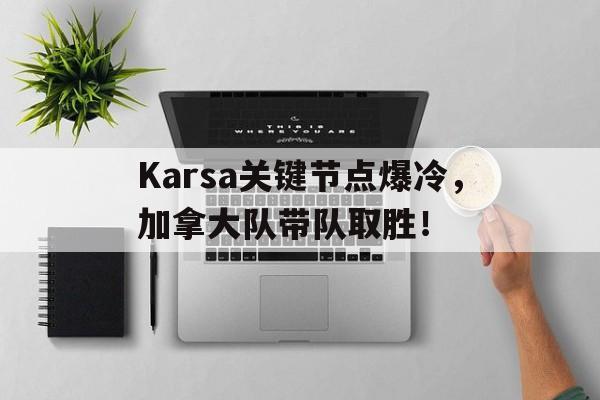Kaiyun-包含Karsa关键节点爆冷，加拿大队带队取胜！的词条